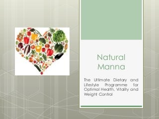 Natural
Manna
The Ultimate Dietary and
Lifestyle Programme for
Optimal Health, Vitality and
Weight Control
 