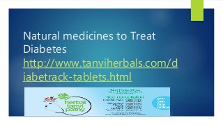 Natural medicines to Treat
Diabetes
http://www.tanviherbals.com/d
iabetrack-tablets.html
 