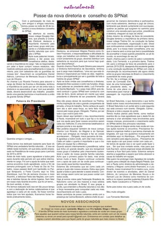 Posse da nova diretoria e conselho do SPNat
Com a participação de mais de
cem amigos e amigas naturistas,
tomou posse na noite de 28 de no­
vembro a nova diretoria e conselho
do SPNat.
Na abertura do evento,
nosso colega Douglas Her­
rera, que presidiu a Comis­
são Eleitoral, destacou o
importante momento pelo
qual nosso grupo está pas­
sando e o fortalecimento da
família naturista que com­
põe o SPNat.
Após suas palavras iniciais,
passou a dar posse aos
conselheiros eleitos, desta­
cando a importância do cargo: “são os responsáveis
por zelar e fazer cumprir nossos estatutos, não
medindo esforços para aconselhamento à nossa di­
retoria, pois com sabedoria são os guardiões da
nossas leis”. Assumiram os conselheiros Daniel
Atêncio, Lemonour de Menezes Souza e Samuel
Luiz de Oliveira.
Ao chamar Luiz Ricardo Ferreira para assumir o
cargo de Diretor de Eventos e Atividades, lembrou
a importância do posto por ser um elo entre toda a
diretoria e os associados, já que “com sua sensibil­
idade, deverá desenvolver seu trabalho possibili­
tando uma grande harmonia e incentivando a união
da grande família SPNat”.
Destacou, ao empossar Wagner Pereira como Di­
retor Financeiro, a responsabilidade e dificuldade do
cargo, por trabalhar com dinheiro, “objeto vital para
o bom andamento do grupo, devendo distribuir com
sabedoria os recursos para que nunca haja qual­
quer desconfiança”.
Quando chamou Paula Duarte Silveira para assumir
a Diretoria Administrativa de Secretaria, lembrou
que é cargo mais trabalhoso, “uma vez que esta di­
retoria é responsável por todas as atas, registros,
livros e principalmente por ser o guardião de toda a
história do grupo SPNat”.
Após as boas vindas aos conselheiros e diretores,
desejando­lhes sucesso e sorte nas funções, dirigiu
suas palavras ao presidente eleito, Luiz Fernando
da Quinta Machado: “e o cargo mais difícil, pois de­
verá conduzir o gurpo SPNat sem conduzi­lo com
mão de ferro, tendo sempre em mente que estar
presidente é diferente de ser presidente. Deverá
governar de maneira democrática e participativa,
com muita sabedoria, destreza e jogo de cintura,
lembrando que deverá, juntamente com sua equipe,
quebrar as pedras que surgirem no caminho para
construir uma escada para que juntos, presidência
e diretoria, cheguem ao topo da vitória”.
Antes mesmo da entrega da faixa de presidente,
Douglas lembrou a importância da primeira dama,
nossa colega Thelma Gil, na condução da festas
com muita criatividade, organização e zelo. Disse
que continuaremos contando com ela e agora mais
ainda, pois “e a nossa maior conselheira, uma vez
que a mesma será a única que terá a possibilidade
de aconselhar o nosso querido presidente, ao pé do
ouvido, no aconchego do seu lar”.
Assim, chamou para o centro do palco o presidente
eleito, Luiz Fernando, e a primeira dama, Thelma
Gil, para a entrega da faixa de presidente para o
período 2015­2018, desejando­lhe excelente gestão
e uma condução equilibrada do SPNat com vista à
manutenção do reconhecimento até agora obtido
entre os grupos naturistas do Brasil e o crescimento
sustentável de nosso grupo.
Por fim, fez a entrega, em
nome da Comissão Elei­
toral, de uma homenagem
ao presidente eleito, na
forma de uma placa co­
memorativa para marcar a
passagem da importante
data.
Palavra do Presidente
Queridos amigos e amigas....
Todos temos nos dedicado bastante para fazer do
SPNat uma verdadeira família naturista.... E isso se
reflete neste momento, em que estou sendo empos­
sado na Presidência de nosso grupo para o período
de 2015 a 2018.
Antes de mais nada, quero agradecer a todos pelo
apoio durante este período em que estive interina­
mente no cargo. Foi com a ajuda de todos que reali­
zamos encontros muito agradáveis, como o fim de
semana prolongado com a Festa do Dia do Tra­
balho, nosso passeio têxtil com bambolês no Par­
que Ibirapuera, a Festa Country aqui no Sítio
Alambique, num fim de semana chuvoso e meio
friozinho, a deliciosa Festa das Nações, com comi­
das e bebidas típicas de vários lugares. Sem falar
em nosso mais recente encontro, que foi um terror...
No bom sentido, é claro...
Por termos realizado tudo isso em tão pouco tempo
e com a dedicação de tantos colaboradores é que
agradeço a cada um de vocês. Se fosse nominar
todos que nos tem ajudado, ficaríamos horas lis­
tando praticamente todos...
Mas não posso deixar de reconhecer na Thelma,
minha inspiração de vida e grande companheira de
jornada, a força do trabalho. Tenho certeza de quem
sem ela e sem essa força, eu teria feito muito
menos pelo nosso grupo. Obrigado, Thelma, por ser
tudo o que você é para mim.
Quero deixar aqui também o meu reconhecimento
à Paula, incansável em tudo o que faz e no tanto
que nos ajuda para fazer nossos encontros serem
cada vez melhores. É uma tremenda batalhadora e
sempre pronta a nos ajudar.
Não poderia esquecer também de meus compa­
nheiros Luiz Ricardo, do Wagner e do Samuel,
turma que arregaça as mangas e faz as coisas
acontecerem... Obrigado, meus parceiros de luta.
E agradeço a todos vocês, sem citar mais nomes...
Cada um sabe o quanto é importante e que o tra­
balho em equipe faz a diferença.
Quando assumi interinamente a presidência, sabia
que tinha um grande desafio, que era reorganizar
nosso grupo e trabalhar pelo crescimento susten­
tável e sadio de nossa grande família naturista.
Acho que o primeiro passo foi dado, mas ainda
temos muito a fazer. Espero continuar contando
com o apoio de cada um de vocês para continuar­
mos sendo essa família maravilhosa.
Estamos tão entrosados que sei como cada um
pensa e quais são nossos anseios. Estou aqui para
ajudar a todos e para atender a esses anseios. Con­
tem comigo assim como sei que posso contar com
todos vocês.
Hoje já somos vistos pela Federação Brasileira de
Naturismo como um dos maiores e mais sólidos
grupos em atividade no Brasil. E isso graças a
vocês, que entendem a filosofia naturista e nos dão
a força necessária para conquistar cada vez mais
reconhecimento em todo o país.
Nesta cerimônia de posse contamos ainda com a
presença da Carina Moreschi, editora­chefe do por­
tal Brasil Naturista, o que demonstra o que tenho
falado sobre nosso reconhecimento e crescimento.
O Brasil Naturista é um portal sério e pela segunda
vez está conosco num evento. Obrigado, Carina...
Abraços a toda a equipe do portal.
Temos muitos planos pela frente, como realizar
eventos tão ou mais agradáveis que o deste fim de
semana e criar atividades mais envolventes para
nossas crianças, promovendo o crescimento sadio
do SPNat dentro dos princípios naturistas.
Um dos planos é integrar ainda mais vocês em nos­
sas ações durante os encontros. Precisamos for­
talecer e organizar melhor o que temos chamado de
brigadas, em que nos ajudamos mutuamente em
atividades aqui no Alambique... Por enquanto tem
sido cansativo para alguns poucos... Precisamos de
mais ajuda e sei que posso contar com cada um...
Só temos de ajustar isso e ver quem pode fazer o
que... Sei que boa vontade existe, mas para que
tudo flua bem, vamos organizar essas atividades de
maneira a ficar fácil para todos. Estamos sempre
abertos a sugestões e espero que todos abracem a
causa do trabalho em equipe.
Não quero me prolongar mais. Agradeço de coração
o apoio para a eleição da chapa Alegria Pelada, que
tem a Paula como diretora de administração e se­
cretaria, o Wagner, como diretor financeiro, e o Luiz
Ricardo, nosso incansável DJ e mestre cuca, como
diretor de eventos e atividades, além do Daniel
Atêncio, do Lemonour de Menezes Souza e do
Samuel Luiz de Oliveira como membros do con­
selho e os nossos queridos suplentes Eduardo Ros­
setto, Nado Cavalcanti e a Thelma Gil.
Sorte para todos nós e para cada um de vocês.
Meu muito obrigado
Luiz Fernando Machado
naturalmente
NO VO S ASSO CI ADOS
Gostaríamos de dar as boas vindas aos novos amigos que acabam
de chegar ao nosso grupo: Leonardo, Mayra e sua filha Izabela, Diogo e Olinda....
A família SPNat sente­se mais iluminada e agradece a entrada de vocês em nosso grupo.
Para aqueles que querem entrar para nossa família naturista, entre em contato com um de nossos
diretores ou envie um email para spnat01@gmail.com. Entraremos em contato para detalhar as
regras a serem atendidas para que façam parte do grupo naturista que mais cresce no Brasil.
 