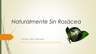 Naturalmente Sin Rosácea
Armonía, Salud Y Bienestar
https://fitsalud8.wixsite.com/armoniauniversal
 