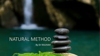 NATURAL METHOD
By Dr RAUHAH
 
