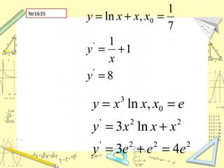 №1635
8
1
1
7
1
,ln
'
'
0
=
+=
=+=
y
x
y
xxxy
222'
22'
0
3
43
ln3
,ln
eeey
xxxy
exxxy
=+=
+=
==
 