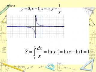 №1642
x
yexxy
1
,,1,0 ====
11lnln|ln 1
1
=−=== ∫ ex
x
dx
S e
e
 