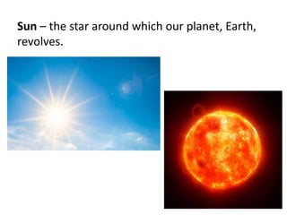 Sun – the star around which our planet, Earth,
revolves.
 