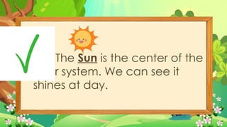B 1. The Sun is the center of the
solar system. We can see it
shines at day.
 