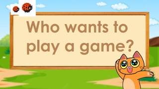 Who wants to
play a game?
 
