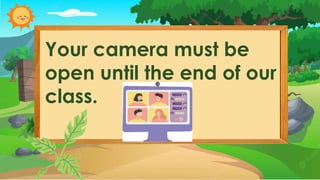 Your camera must be
open until the end of our
class.
 