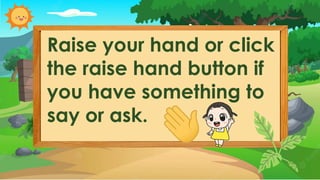 Raise your hand or click
the raise hand button if
you have something to
say or ask.
 