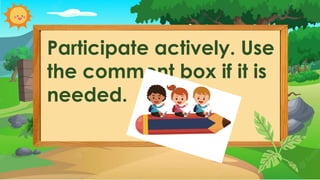Participate actively. Use
the comment box if it is
needed.
 