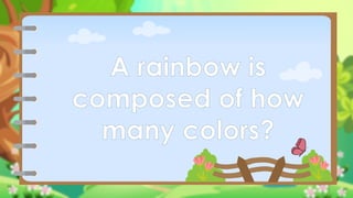 A rainbow is
composed of how
many colors?
 