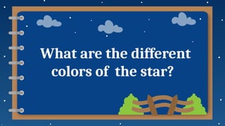 What are the different
colors of the star?
 