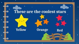 Yellow Orange Red
These are the coolest stars
 