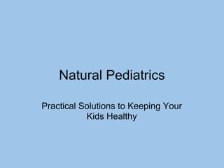 Natural Pediatrics
Practical Solutions to Keeping Your
Kids Healthy
 