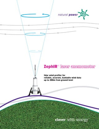 natural power




ZephIR® laser anemometer

lidar wind profiler for
reliable, accurate, bankable wind data
up to 200m from ground level




           clever                        ™
 