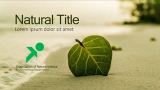 Natural Title
Lorem ipsum dolor sit amet
Organization of Natural Science
Environmental Department
 