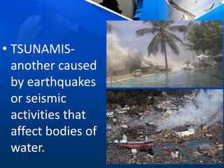 • TSUNAMIS-
another caused
by earthquakes
or seismic
activities that
affect bodies of
water.
 