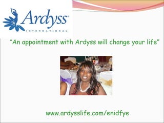 “ An appointment with Ardyss will change your life” www.ardysslife.com/enidfye 