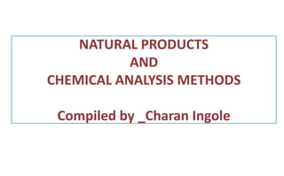 NATURAL PRODUCTS
AND
CHEMICAL ANALYSIS METHODS
Compiled by _Charan Ingole
 