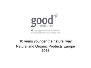 10 years younger the natural way
Natural and Organic Products Europe
               2013
 