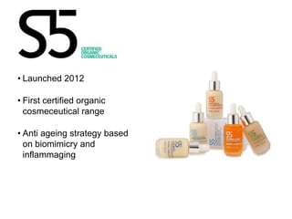 • Launched 2012

• First certified organic
  cosmeceutical range

• Anti ageing strategy based
  on biomimicry and
  inflammaging
 