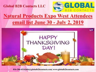 Global B2B Contacts LLC
816-286-4114|info@globalb2bcontacts.com| www.globalb2bcontacts.com
Natural Products Expo West Attendees
email list June 30 - July 2, 2019
 