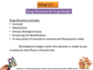 What is?
Drug Discovery & Drug Design
Drug discovery includes:
• Concept
• Mechanism
• Serious biological assay
• Screenin...