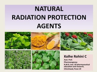 NATURAL
RADIATION PROTECTION
AGENTS
Kolhe Rohini C
Asst. Prof.
Pharmacognosy
R.M.D. Inst. Of pharmaceutical
education and research,
Chinchwad, Pune-19
 