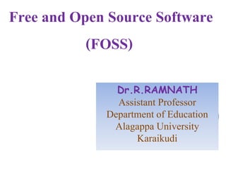Free and Open Source Software
(FOSS)
Dr.R.RAMNATH
Assistant Professor
Department of Education
Alagappa University
Karaikudi
 