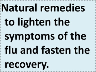 Natural remedies
to lighten the
symptoms of the
flu and fasten the
recovery.
 