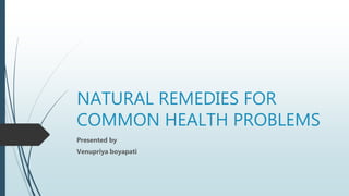 NATURAL REMEDIES FOR
COMMON HEALTH PROBLEMS
Presented by
Venupriya boyapati
 