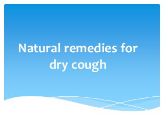 Natural remedies for
dry cough
 