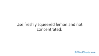 Use freshly squeezed lemon and not
concentrated.
© WordChapter.com