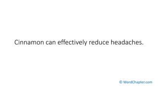 Cinnamon can effectively reduce headaches.
© WordChapter.com