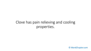 Clove has pain relieving and cooling
properties.
© WordChapter.com