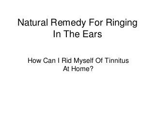 Natural Remedy For Ringing
        In The Ears

  How Can I Rid Myself Of Tinnitus
            At Home?
 
