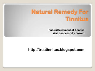 Natural Remedy For
            Tinnitus
           natural treatment of tinnitus
              Was successfully proven




http://treatinnitus.blogspot.com
 
