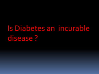 Is Diabetes an incurable
disease ?
 