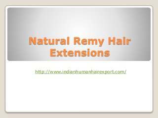 Natural Remy Hair
Extensions
http://www.indianhumanhairexport.com/
 