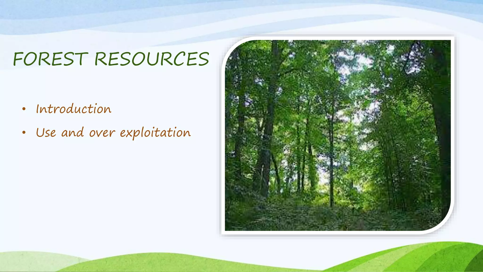 FOREST RESOURCES
• Introduction
• Use and over exploitation
 