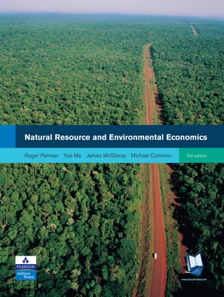 Natural Resource and Environmental Economics
Roger Perman Yue Ma James McGilvray Michael Common 3rd edition
Natural Resource and Environmental Economics
Roger Perman Yue Ma James McGilvray Michael Common
Natural
Resource
and
Environmental
Economics
Roger
Perman
Yue
Ma
James
McGilvray
Michael
Common
3rd edition
3rd edition
Natural Resource and Environmental Economics is
among the leading textbooks in its field. Well written and
rigorous in its approach, this third edition follows in the vein
of previous editions and continues to provide a compre-
hensive and clear account of the application of economic
analysis to environmental issues. The new edition retains all
of the topics from the second edition but has been
reorganised into four Parts: I Foundation II Environmental
Pollution III Project Appraisal IV Natural Resource
Exploitation.
This text has been written primarily for the specialist
market of second and third year undergraduate and
postgraduate students of economics.
Roger Perman is Senior Lecturer in Economics,
Strathclyde University. His major research interests and
publications are in the field of applied econometrics and
environmental economics.
Michael Common is Professor in the Graduate School of
Environmental Studies at Strathclyde University. His major
research interests are the development of ecological
economics and policies for sustainability.
Yue Ma is Associate Professor in Economics, Lingnan
University, Hong Kong, and Adjunct Professor of Lingnan
College, Zhongshan University, China. His major research
interests are international banking and finance, as well as
environmental economics for developing countries.
The late James McGilvray was Professor of Economics at
Strathclyde University. He made important contributions in
the fields of input-output analysis, social accounting and
economic statistics, and to the study of the economics of
transition in Central and Eastern Europe.
www.booksites.net www.booksites.net
www.pearsoneduc.com
Features:
• New chapters on pollution control with
imperfect information; cost-benefit analysis
and other project appraisal tools; and stock
pollution problems
• Substantial extensions to existing chapters,
including a thorough account of game theory
and its application to international
environmental problems; fuller treatments of
renewable resource and forestry economics;
and greater emphasis on spatial aspects of
pollution policy
• New pedagogical features including
learning objectives, chapter summaries,
further questions and more concise boxed
cases
• New accompanying website at
www.booksites.net/perman provides a rich
variety of resources for both lecturers and
students
• Case studies and examples are used
extensively, highlighting the application of
theory
• Further readings, discussion questions and
problems conclude each chapter
• Detailed mathematical analysis is covered
in appendices to the relevant chapters
• Writing style and technical level have been
made more accessible and consistent
Cover Image ©Getty Images
www.booksites.net
 
