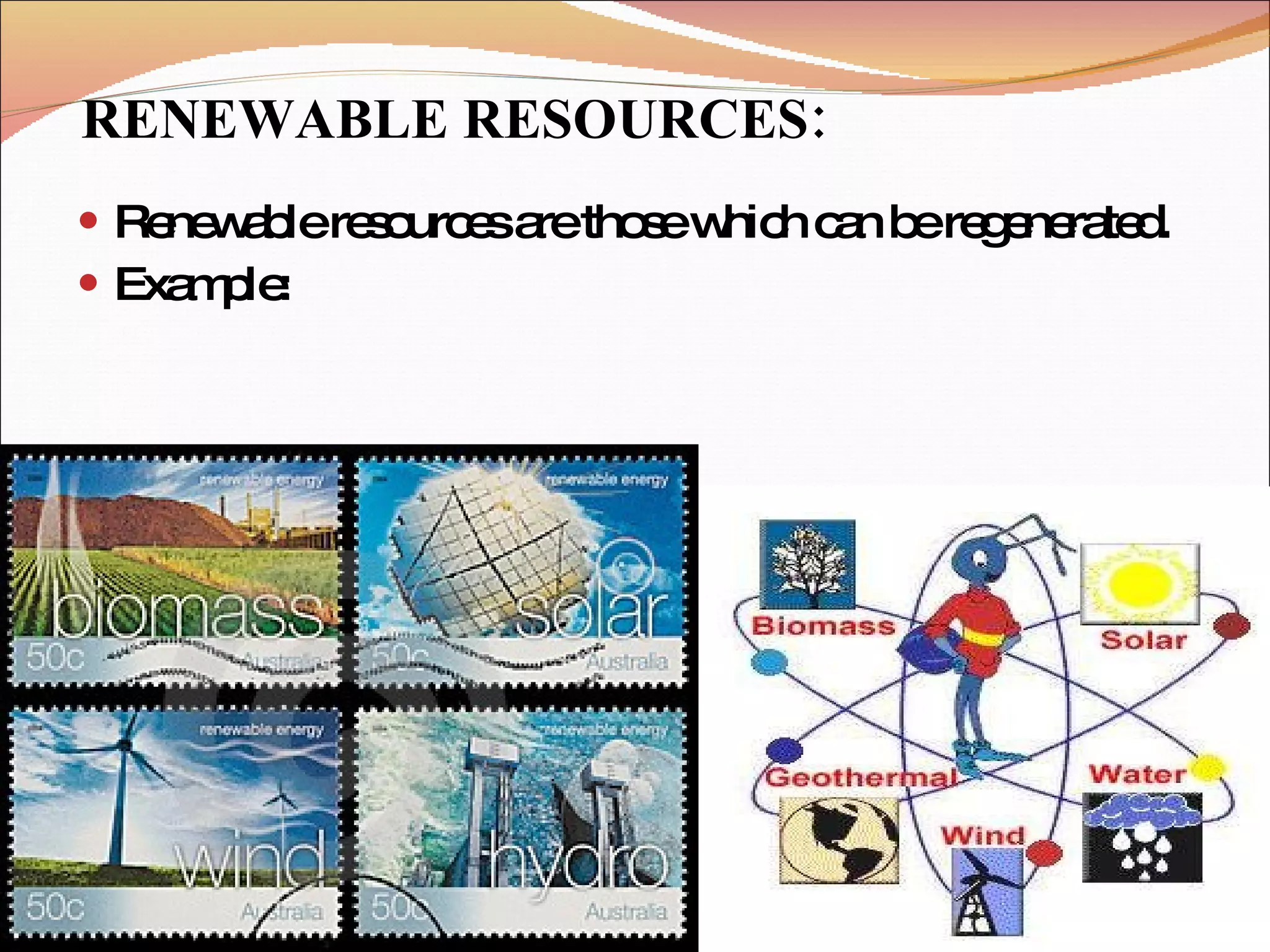 RENEWABLE RESOURCES: Renewable resources are those which can be regenerated. Example:  