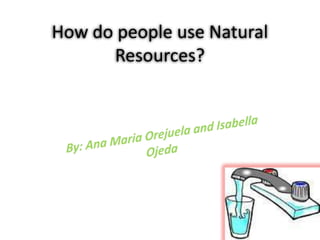 How do people use Natural Resources? By: Ana Maria Orejuela and Isabella Ojeda 