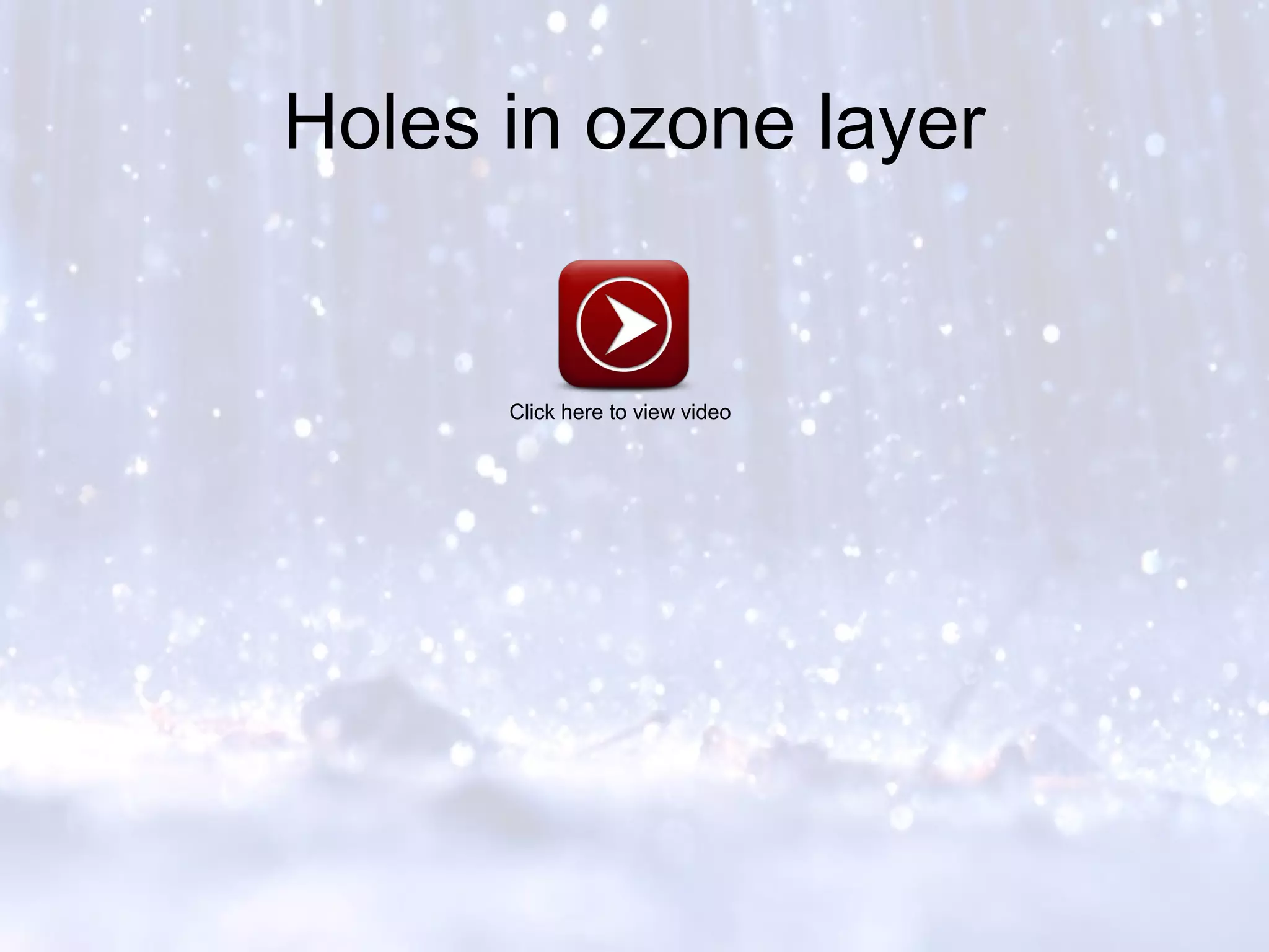 Holes in ozone layer
Click here to view video
 