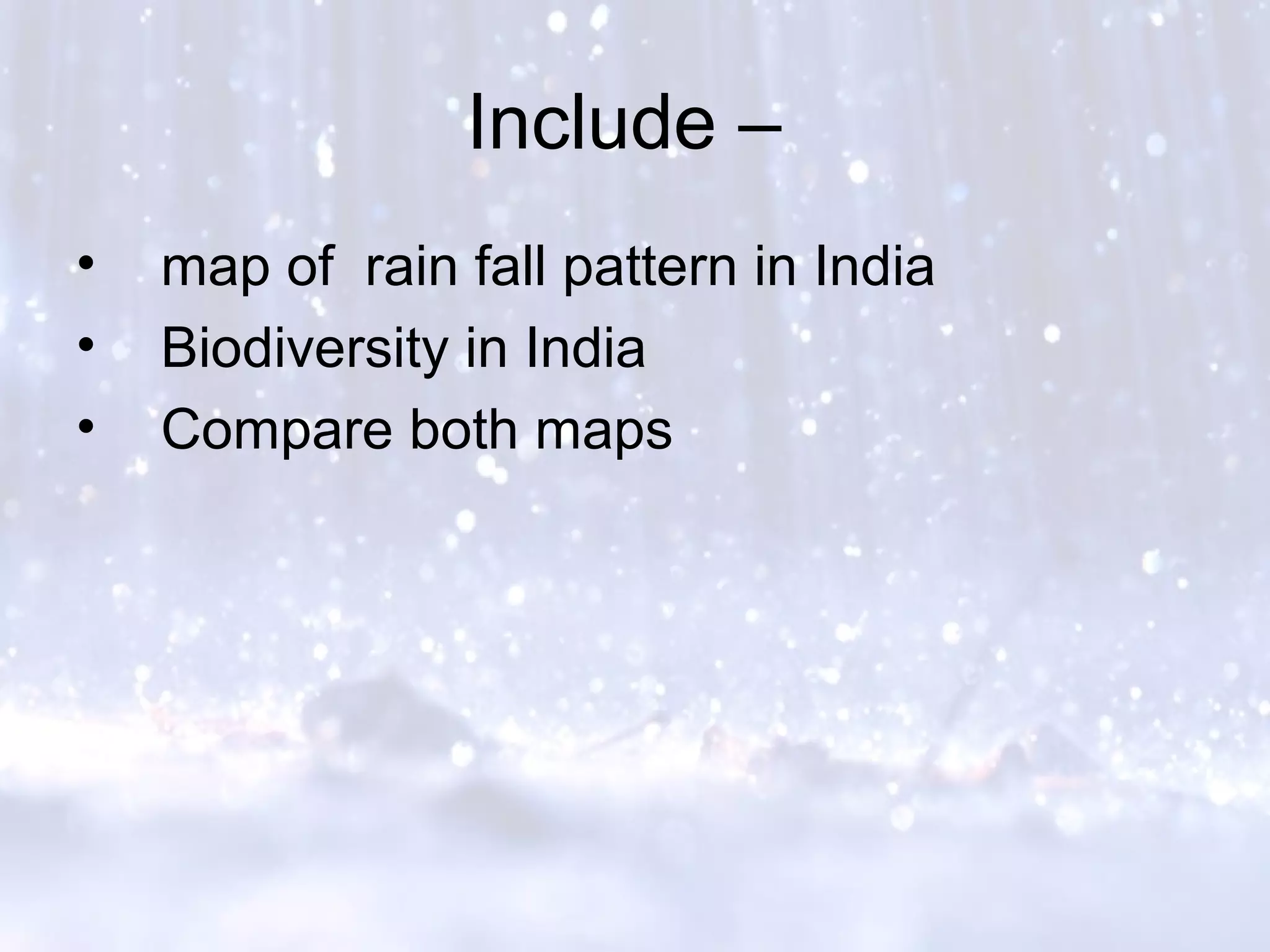 Include –
• map of rain fall pattern in India
• Biodiversity in India
• Compare both maps
 
