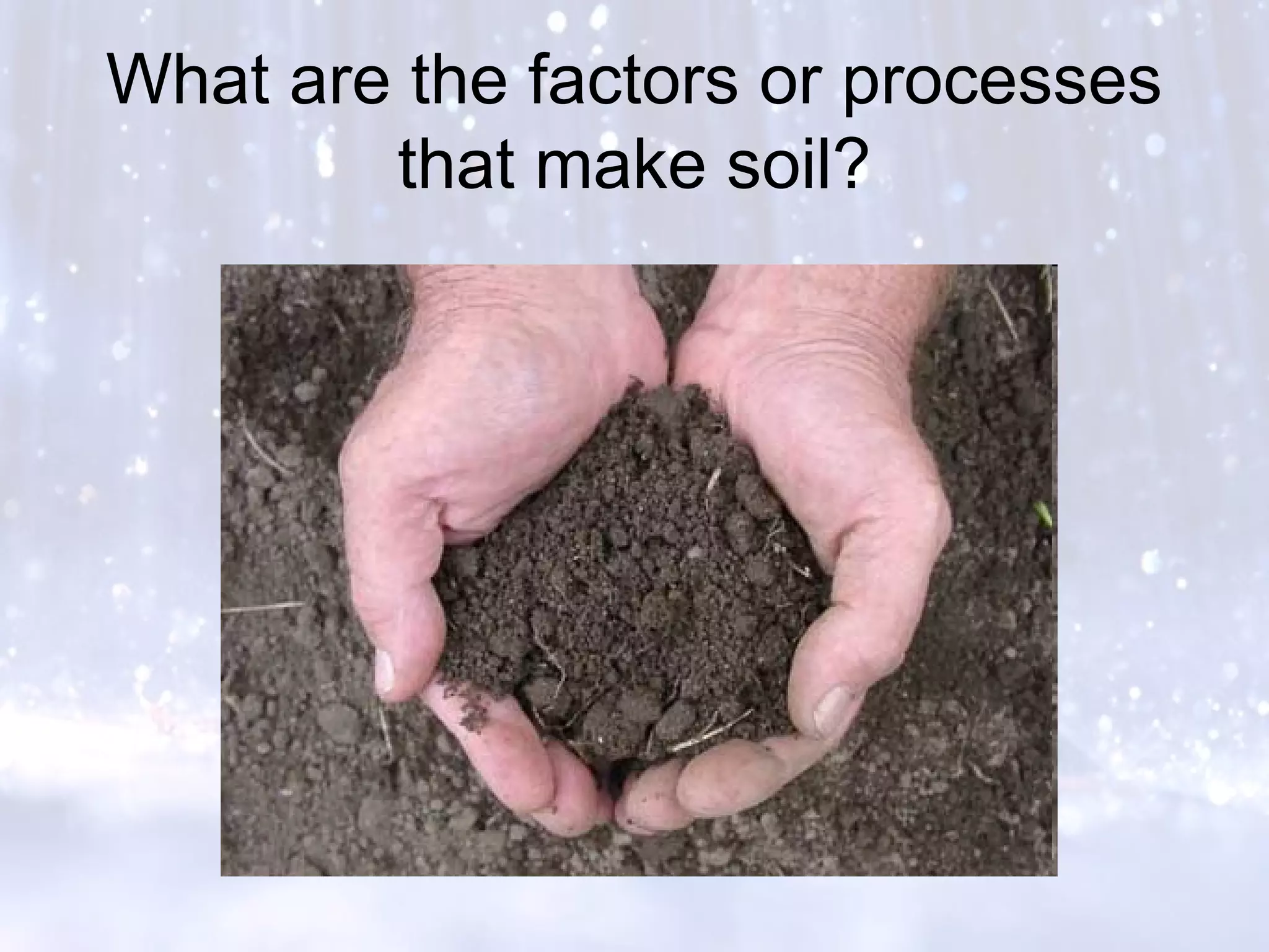What are the factors or processes
that make soil?
 