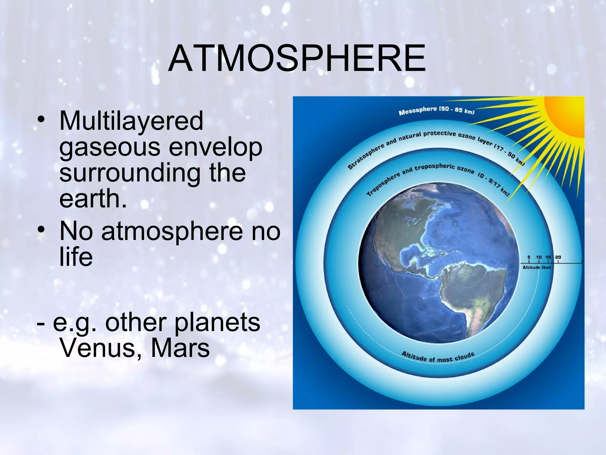 ATMOSPHERE
• Multilayered
gaseous envelop
surrounding the
earth.
• No atmosphere no
life
- e.g. other planets
Venus, Mars
 