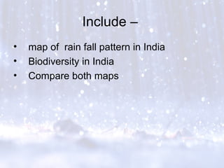 Include –
• map of rain fall pattern in India
• Biodiversity in India
• Compare both maps
 