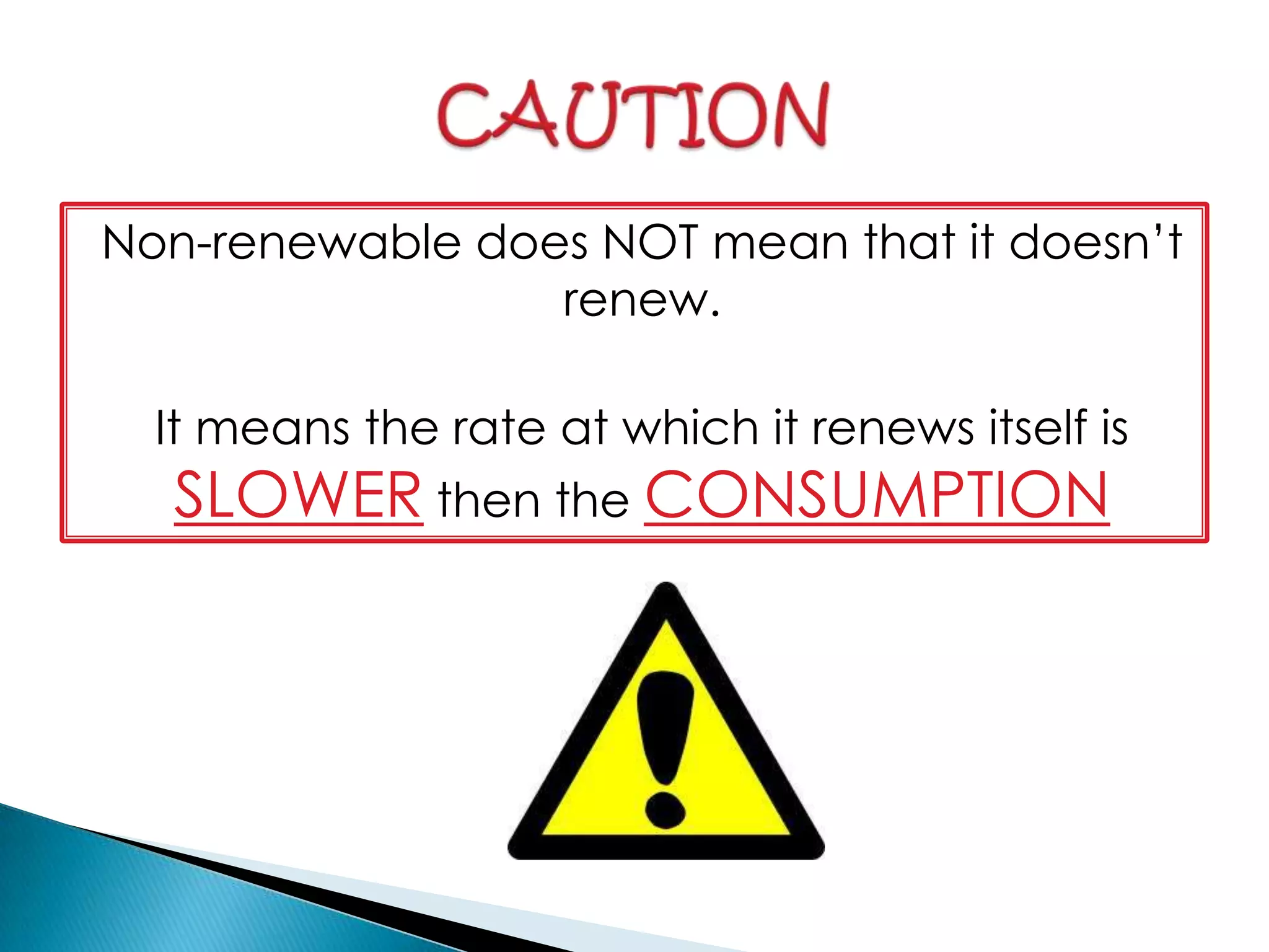 Non-renewable does NOT mean that it doesn’t
renew.
It means the rate at which it renews itself is
SLOWER then the CONSUMPTION