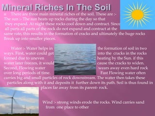  There are three main mineral riches of the soil. These are :-
The sun :- The sun heats up rocks during the day so that
t...
