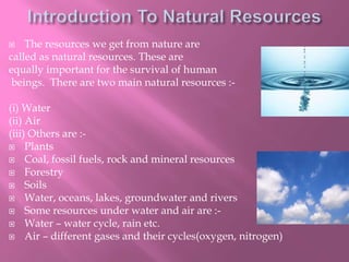  The resources we get from nature are
called as natural resources. These are
equally important for the survival of human
...